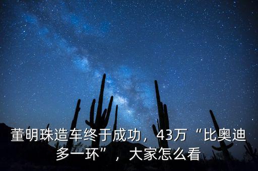 董明珠造車終于成功，43萬(wàn)“比奧迪多一環(huán)”，大家怎么看