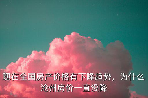 現(xiàn)在全國房產(chǎn)價格有下降趨勢，為什么滄州房價一直沒降