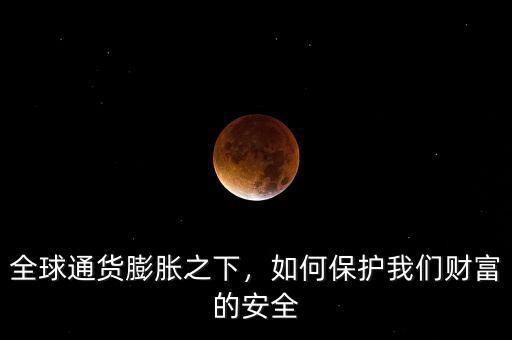 全球通貨膨脹之下，如何保護(hù)我們財(cái)富的安全