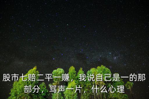 股市七賠二平一賺，我說(shuō)自己是一的那部分，罵聲一片，什么心理