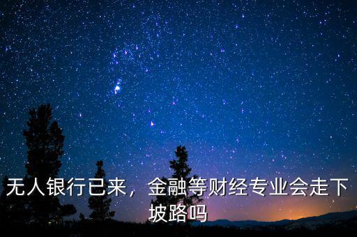 無人銀行已來，金融等財(cái)經(jīng)專業(yè)會(huì)走下坡路嗎