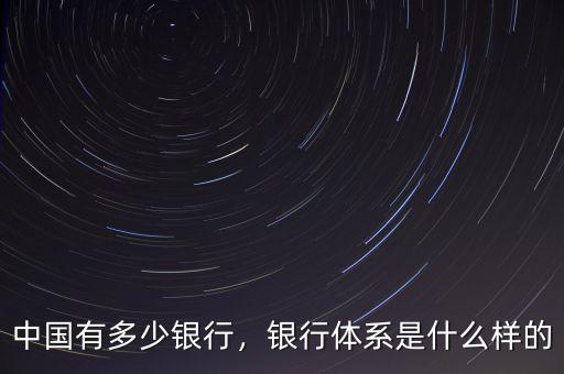 中國有多少銀行，銀行體系是什么樣的