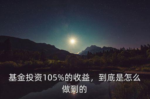 基金投資105%的收益，到底是怎么做到的