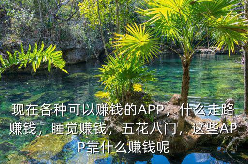 現(xiàn)在各種可以賺錢的APP，什么走路賺錢，睡覺賺錢，五花八門，這些APP靠什么賺錢呢