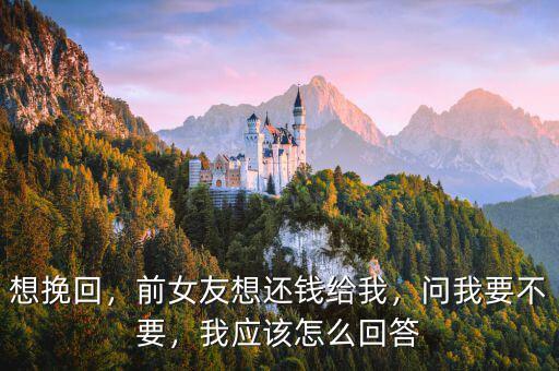 想挽回，前女友想還錢給我，問我要不要，我應(yīng)該怎么回答