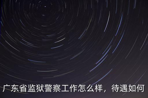廣東省監(jiān)獄警察工作怎么樣，待遇如何