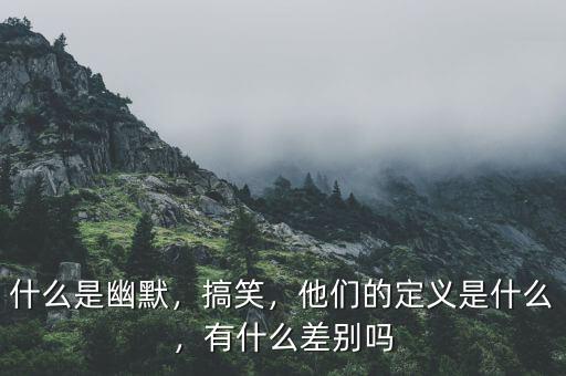 什么是幽默，搞笑，他們的定義是什么，有什么差別嗎