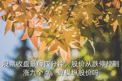 股票收盤最后四分鐘，股價(jià)從跌停拉到漲九個(gè)點(diǎn)，算操縱股價(jià)嗎