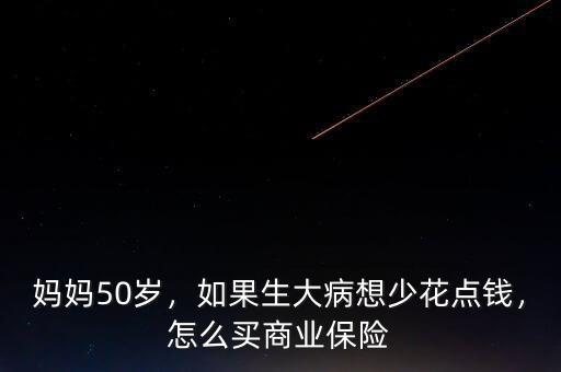 媽媽50歲，如果生大病想少花點(diǎn)錢，怎么買商業(yè)保險