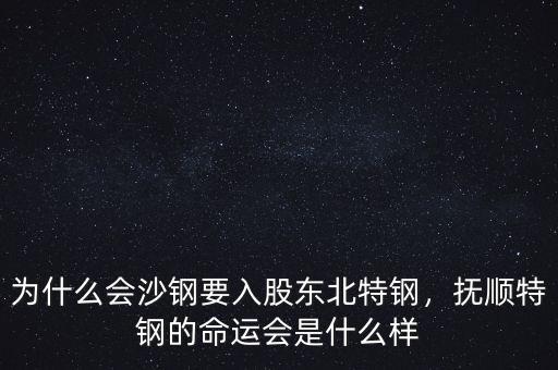為什么會(huì)沙鋼要入股東北特鋼，撫順特鋼的命運(yùn)會(huì)是什么樣