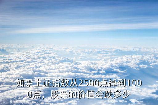 如果上證指數(shù)從2500點掉到1000點，股票的價值會跌多少