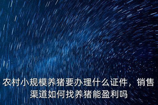 農(nóng)村小規(guī)模養(yǎng)豬要辦理什么證件，銷售渠道如何找養(yǎng)豬能盈利嗎