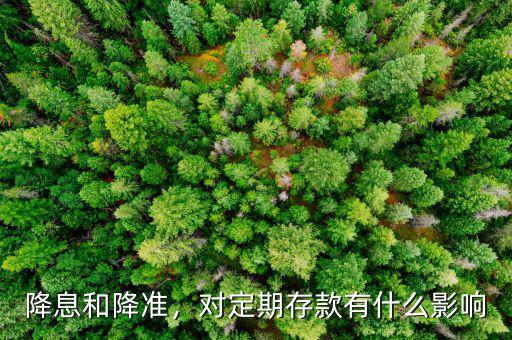 降息和降準(zhǔn)，對(duì)定期存款有什么影響