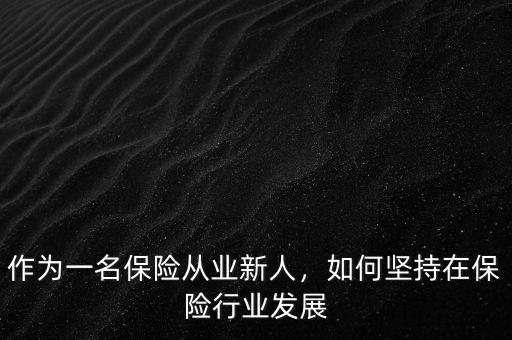 作為一名保險從業(yè)新人，如何堅持在保險行業(yè)發(fā)展