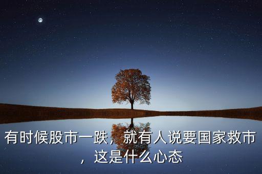 有時候股市一跌，就有人說要國家救市，這是什么心態(tài)