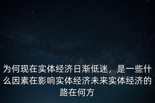 為何現(xiàn)在實體經(jīng)濟日漸低迷，是一些什么因素在影響實體經(jīng)濟未來實體經(jīng)濟的路在何方