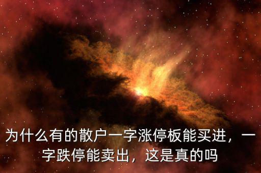 為什么有的散戶一字漲停板能買進(jìn)，一字跌停能賣出，這是真的嗎