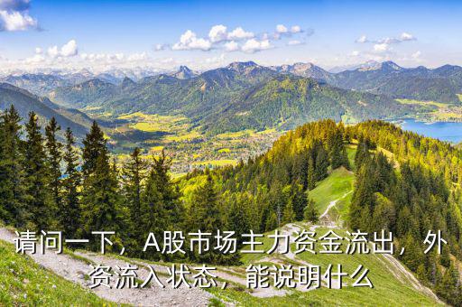 請問一下，A股市場主力資金流出，外資流入狀態(tài)，能說明什么