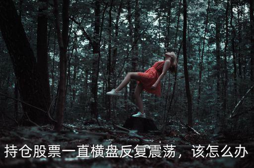持倉(cāng)股票一直橫盤反復(fù)震蕩，該怎么辦