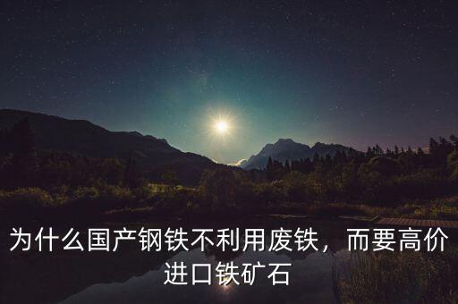 為什么國產鋼鐵不利用廢鐵，而要高價進口鐵礦石