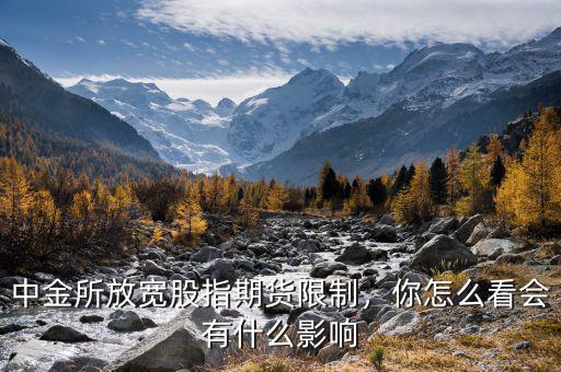 中金所放寬股指期貨限制，你怎么看會(huì)有什么影響