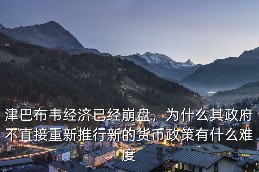 津巴布韋經(jīng)濟(jì)已經(jīng)崩盤，為什么其政府不直接重新推行新的貨幣政策有什么難度