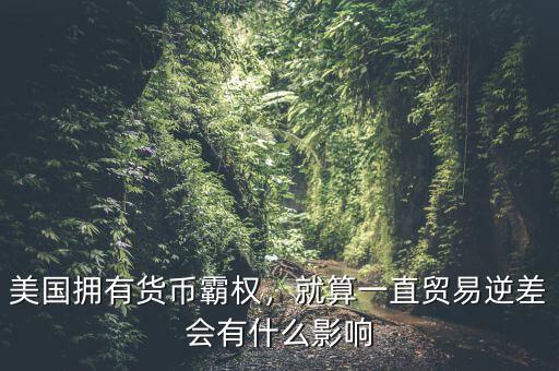 貿(mào)易逆差會導致什么,貿(mào)易逆差太大都不好