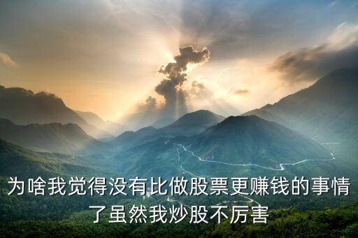 為啥我覺(jué)得沒(méi)有比做股票更賺錢(qián)的事情了雖然我炒股不厲害
