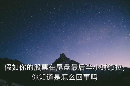 假如你的股票在尾盤最后半小時急拉，你知道是怎么回事嗎