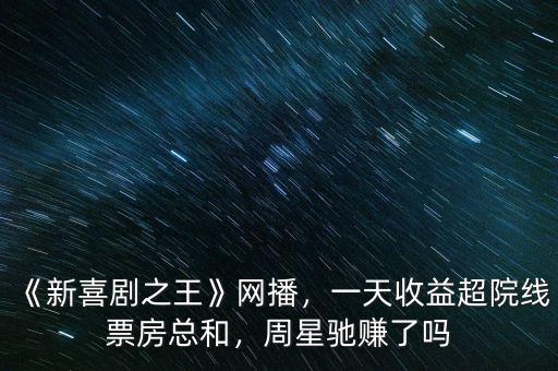 《新喜劇之王》網(wǎng)播，一天收益超院線票房總和，周星馳賺了嗎