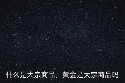 什么是大宗商品，黃金是大宗商品嗎