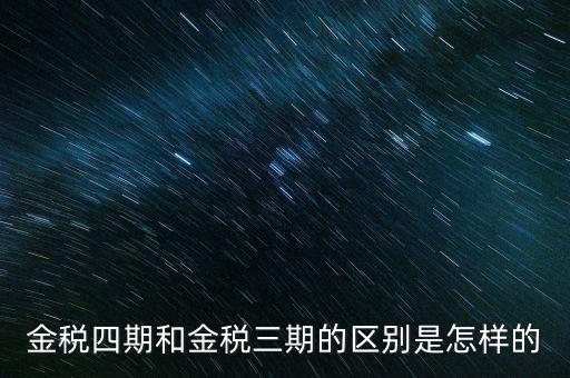 金稅三期有什么區(qū)別，金稅三期和金稅四期的區(qū)別