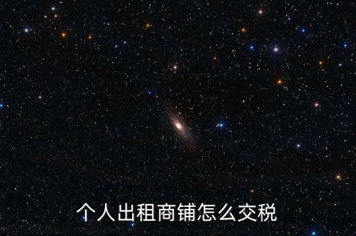 個人租商鋪繳納什么稅，個人出租商鋪需要繳納什么稅