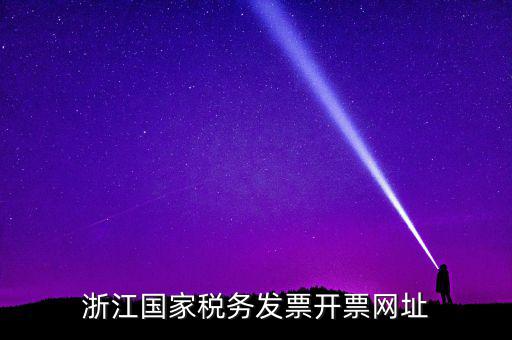 浙江地稅網(wǎng)址是什么，浙江國(guó)家稅務(wù)發(fā)票開(kāi)票網(wǎng)址