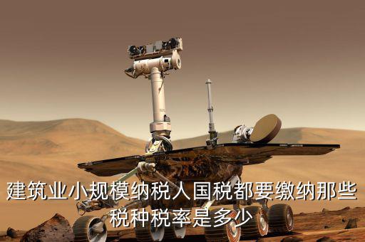 建筑業(yè)應交什么稅，建筑業(yè)都需繳納什么稅賬務處理與工業(yè)有什么區(qū)別嗎
