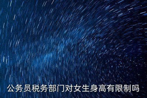 公務(wù)員稅務(wù)部門對(duì)女生身高有限制嗎