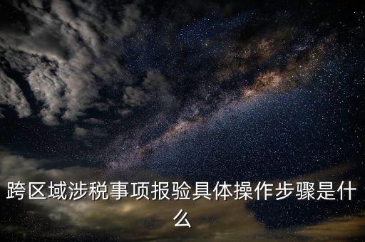 跨區(qū)域經(jīng)營報(bào)驗(yàn)什么意思，跨區(qū)域涉稅事項(xiàng)報(bào)驗(yàn)具體操作步驟
