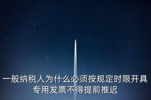 什么是提前開票，一般納稅人為什么必須按規(guī)定時限開具專用發(fā)票不得提前推遲