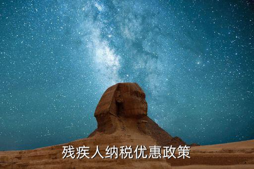 殘疾人上國(guó)稅有什么優(yōu)惠，殘疾人增值稅優(yōu)惠政策