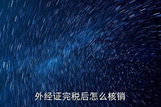 外出經(jīng)營(yíng)完稅后帶什么去核銷，外經(jīng)證完稅后怎么核銷