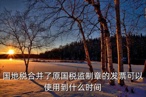 福建國地稅監(jiān)制章什么時(shí)候更換，2019年發(fā)票換監(jiān)制章了未開的舊監(jiān)制章發(fā)票是不是就不能用了