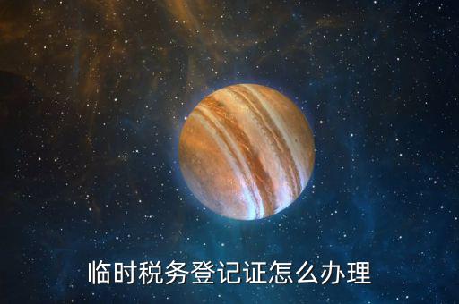 在地稅局申請臨時戶有什么要求，臨時稅務(wù)登記證怎么辦理
