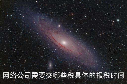 網(wǎng)絡(luò)公司需要交哪些稅具體的報(bào)稅時間