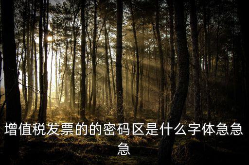 發(fā)票密碼區(qū)是什么字體，增值稅發(fā)票的的密碼區(qū)是什么字體急急急