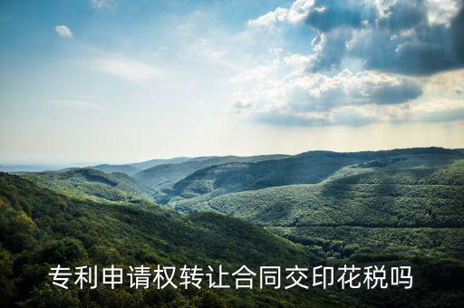 轉讓專利技術按什么交印花稅，專利實施許可合同繳納印花稅嗎