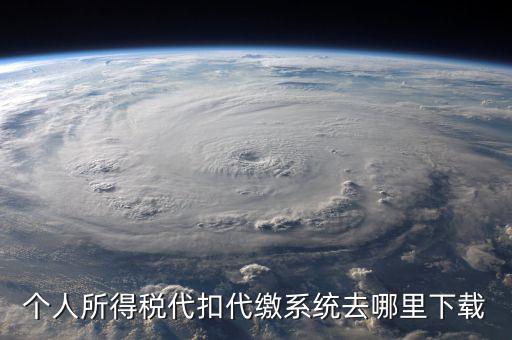 個稅系統(tǒng)下載網(wǎng)站是什么，請問怎么下載個人所得稅代扣代繳系統(tǒng)啊