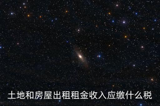 土地租金是繳納什么稅，土地和房屋出租租金收入應繳什么稅