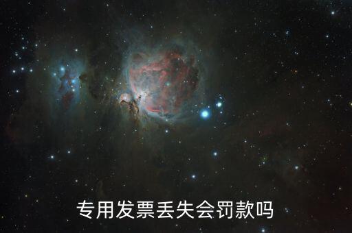 發(fā)票丟失有什么處罰嗎，專用發(fā)票丟失會罰款嗎