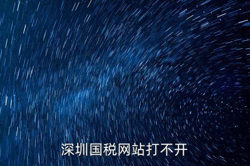 深圳國稅局網站為什么打不開，為什么深圳國稅進不去