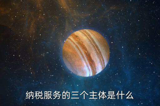納稅服務(wù)理念是什么，納稅服務(wù)的三個主體是什么